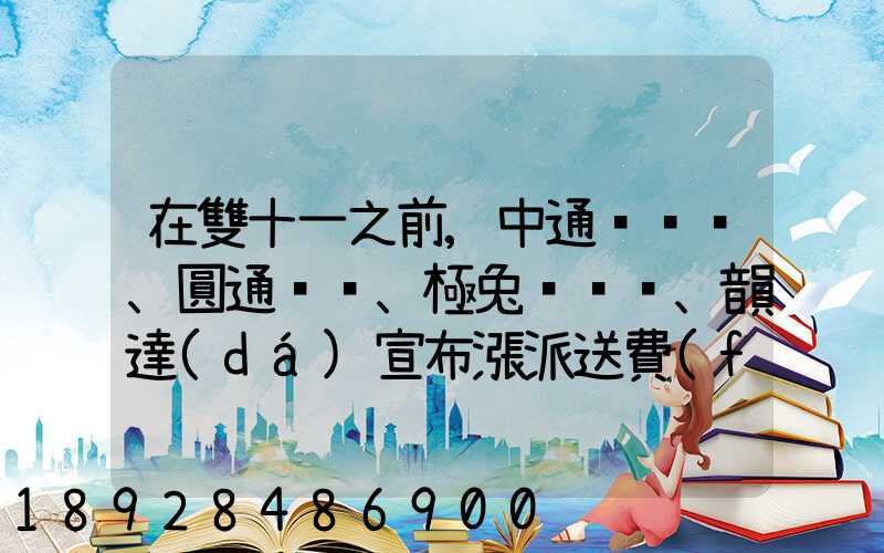 在雙十一之前,中通、圓通、極兔、韻達(dá)宣布漲派送費(fèi),漲價(jià)的原因是什么...